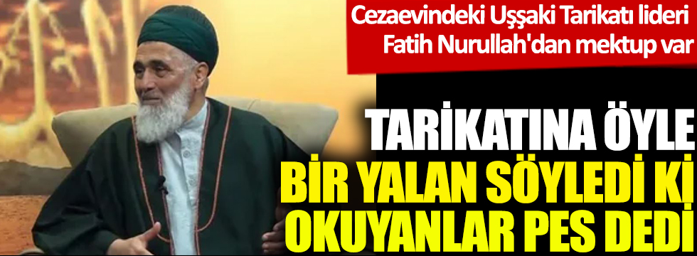 Tarikatına öyle bir mesaj verdi ki pes dedi. Cezaevindeki Uşşaki Tarikatı lideri Fatih Nurullah'dan mektup var