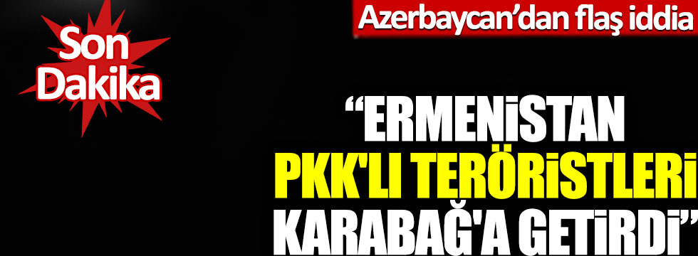 Azerbaycan'dan flaş iddia: Ermenistan PKK'lı teröristleri Karabağ'a getirdi!