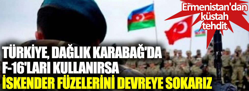 Ermenistan'dan küstah tehdit! Türkiye, Dağlık Karabağ'da F-16'ları kullanırsa İskender füzelerini devreye sokarız