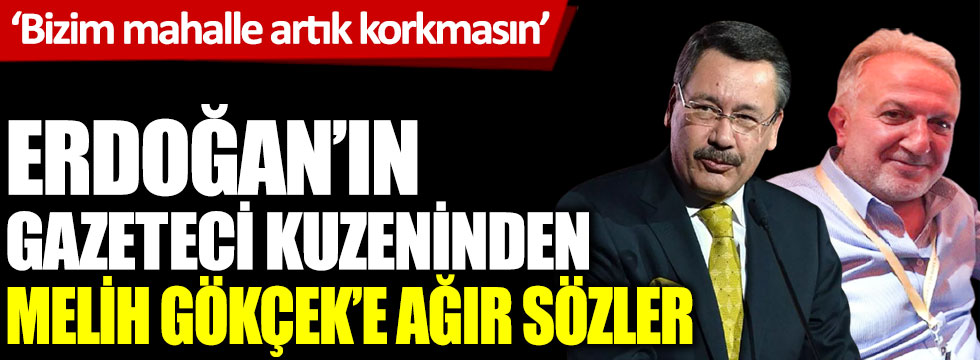 Erdoğan'ın kuzeni gazeteci Cengiz Er'den Melih Gökçek'e ağır sözler. Bizim mahalle artık korkmasın