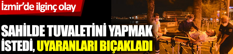 İzmir'de ilginç olay: Sahilde tuvaletini yapmak istedi, uyaranları bıçaklandılar
