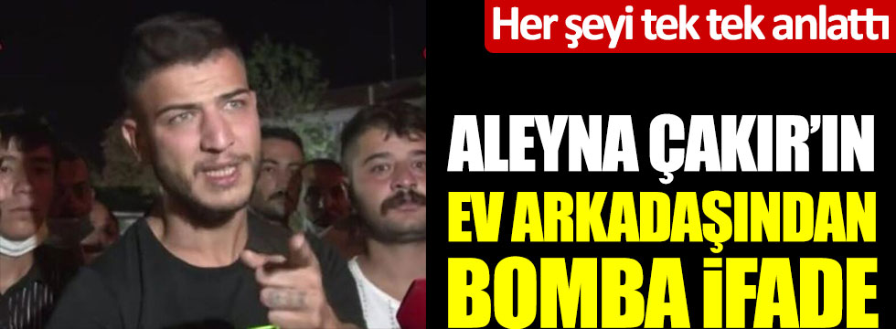 Aleyna Çakır'ın ev arkadaşından bomba ifade! Her şeyi tek tek anlattı