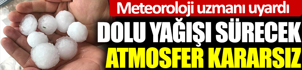 Meteoroloji uzmanı uyardı! Dolu yağışı sürecek, atmosfer kararsız