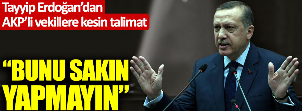 Tayyip Erdoğan'dan AKP'li vekillere kesin talimat: "Bunu sakın yapmayın"