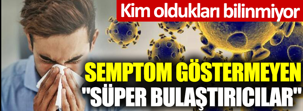 Kim oldukları bilinmiyor! Semptom göstermeyen süper bulaştırıcılar