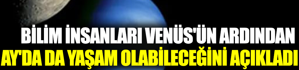Bilim insanları Venüs'ün ardından Ay'da da yaşam olabileceğini açıkladı