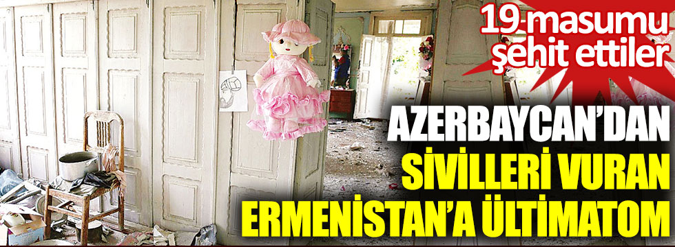 Azerbaycan’dan sivilleri vuran Ermenistan’a ültimatom. 19 masumu şehit ettiler