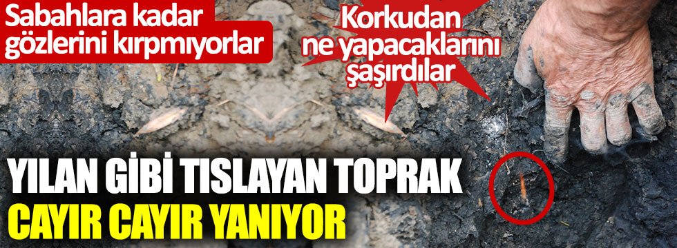 Yılan gibi tıslayan toprak cayır cayır yanıyor. Sabahlara kadar gözlerini kırpmıyorlar. Korkudan ne yapacaklarını şaşırdılar