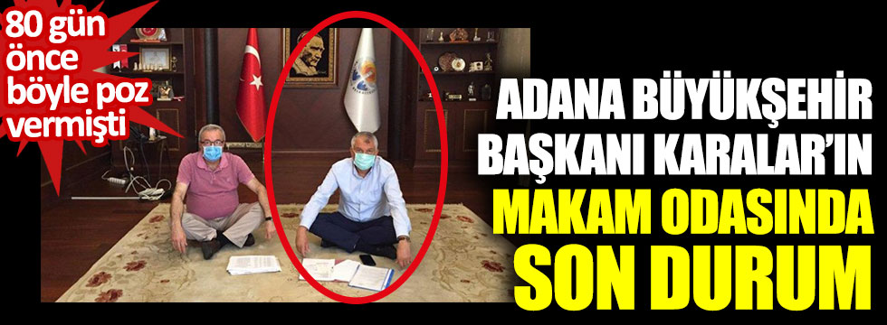 Adana Büyükşehir Belediye Başkanı Zeydan Karalar'ın makam odasında son durum. 80 gün önce böyle poz vermişti