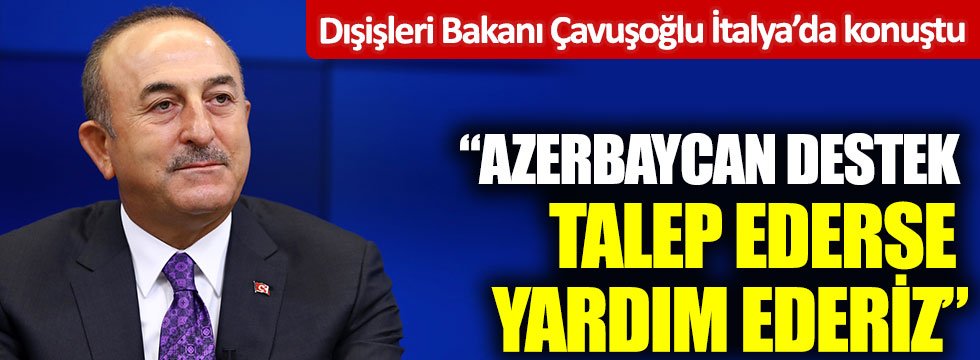 Çavuşoğlu İtalya'da açıkladı: Azerbaycan talep ederse, destek veririz