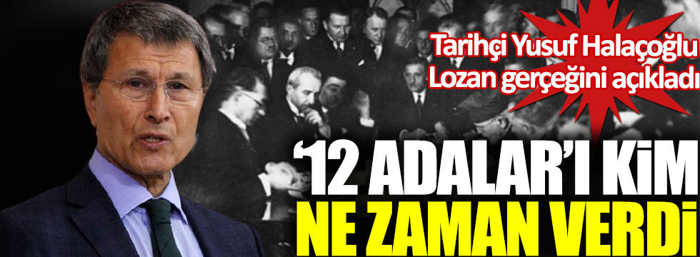 Tarihçi Yusuf Halaçoğlu Lozan gerçeğini açıkladı: 12 Adaları kim, ne zaman verdi