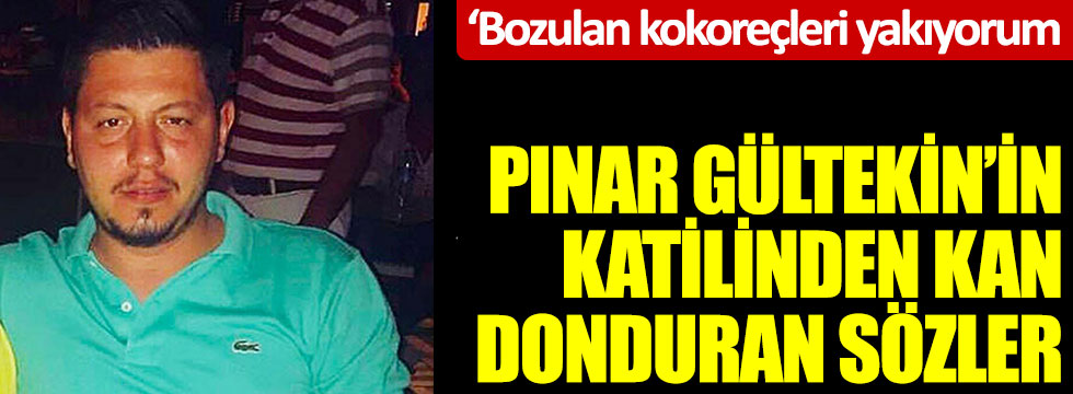 Pınar Gültekin'in katilinden kan donduran sözler, Bozulan kokoreçleri yakıyorum