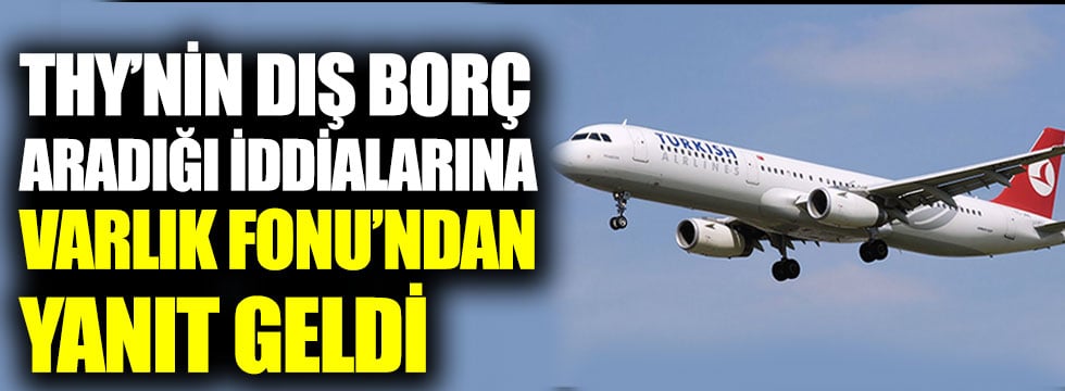 Türk Hava Yolları’nın dış borç aradığı iddialarına Varlık Fonu’ndan yanıt geldi