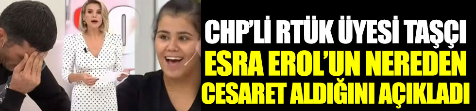 CHP’li RTÜK Üyesi İlhan Taşçı, Esra Erol’un nereden cesaret aldığını açıkladı