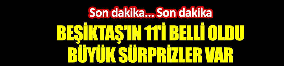 Beşiktaş'ın ilk 11'i belli oldu. Büyük sürprizler var