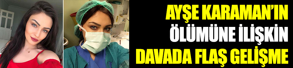 Ayşe Karaman’ın şüpheli ölümüne ilişkin davada flaş gelişme. Sanık doktorun cezası belli oldu