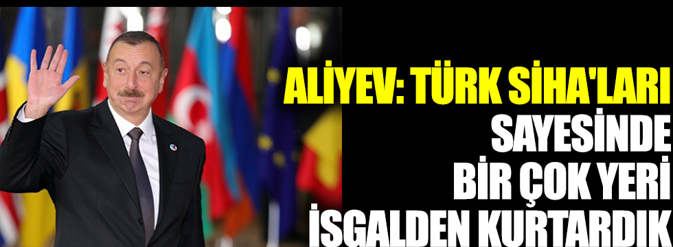 Aliyev: Türk SİHA'ları sayesinde bir çok yeri işgalden kurtardık, Türkiye masada olmalı
