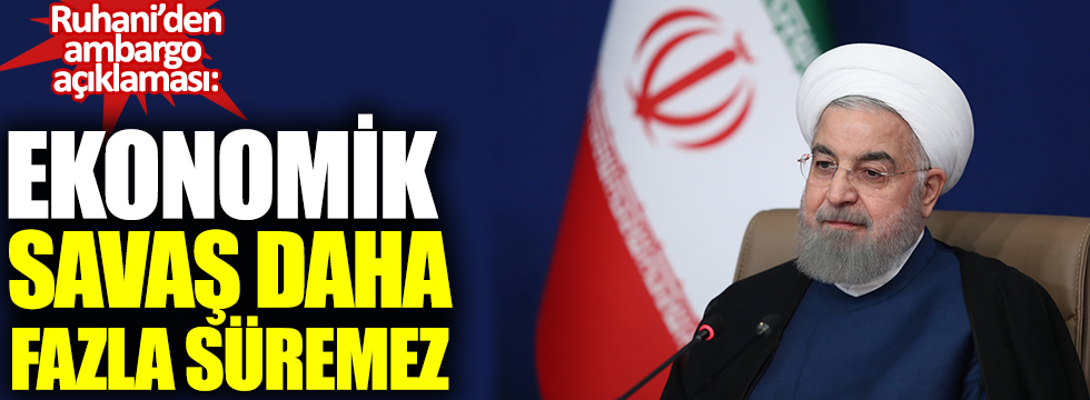 Ruhani'den ambargo açıklaması: Ekonomik savaş daha fazla süremez