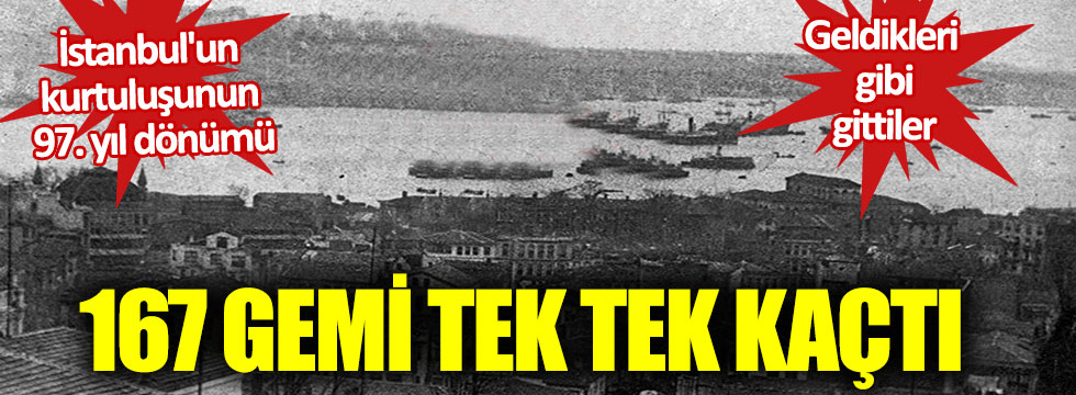 İstanbul'un Kurtuluşunun 97. yıl dönümü! Geldikleri gibi gittiler! 167 gemi tek tek kaçtı