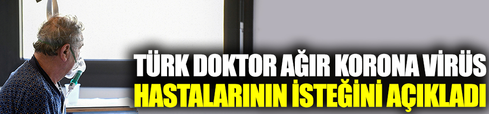 Türk doktor yataktaki korona virüs hastalarının isteğini açıkladı