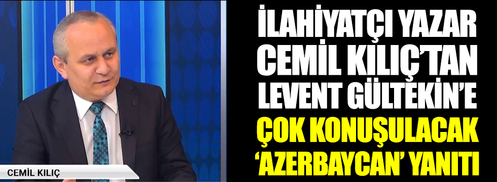 Atatürkçü paylaşımları ile tanınan ilahiyatçı yazar Cemil Kılıç'tan Levent Gültekin'e çok konuşulacak Azerbaycan yanıtı