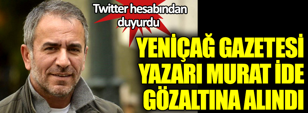 Twitter hesabından duyurdu! Yeniçağ Gazetesi Yazarı Murat İde gözaltına alındı!