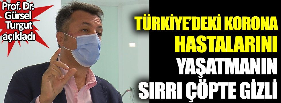 Türkiye'deki korona hastalarını yaşatmanın sırrı çöpte gizli. Ölüm oranı Türkiye'de yarı yarıya düşük diyen Prof. Dr. Gürsel Turgut açıkladı
