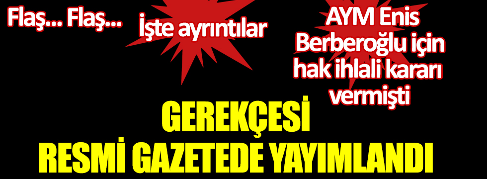 AYM'den Enis Berberoğlu için 'hak ihlali' kararı vermişti! Gerekçesi Resmi Gazete'de yayımlandı! İşte ayrıntılar