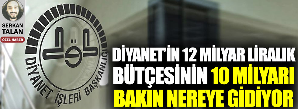 Diyanet İşleri Başkanlığı’nın 12 milyar liralık bütçesinin 10 milyarı bakın nereye gitti