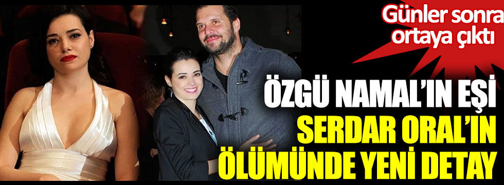 Özgü Namal’ın eşi Serdar Oral’ın ölümünde kahreden detay. Günler sonra ortaya çıktı