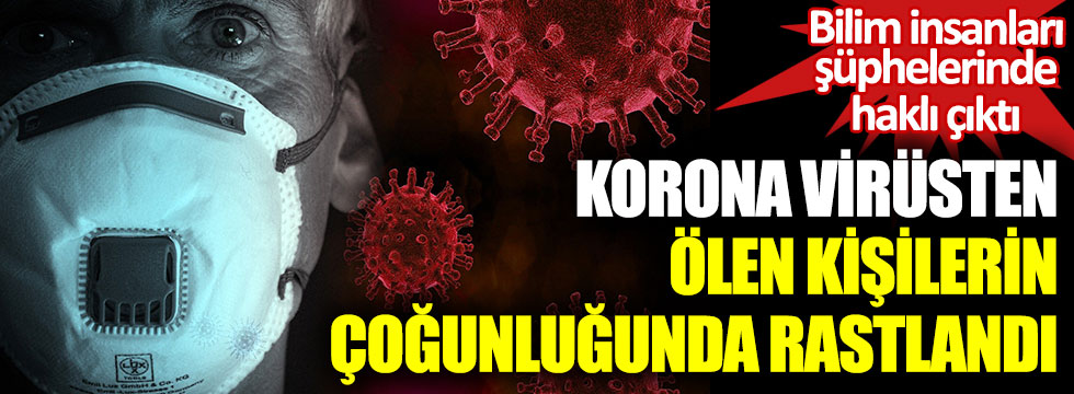 Korona virüsten ölen kişilerin çoğunluğunda rastlandı. Bilim insanları şüphelerinde haklı çıktı