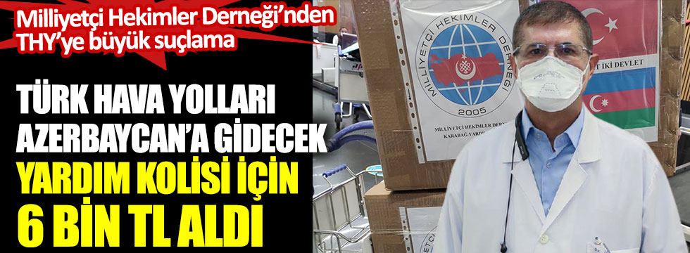 Türk hava Yolları Azerbaycan’a gidecek yardım kolisi için 6 bin TL aldı. Milliyetçi Hekimler Derneği’nden THY’ye büyük suçlama