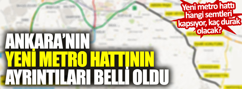 Ankara'nın yeni metro hattının ayrıntıları belli oldu: Yeni hat hangi semtlerden geçecek, kaç kilometre olacak?