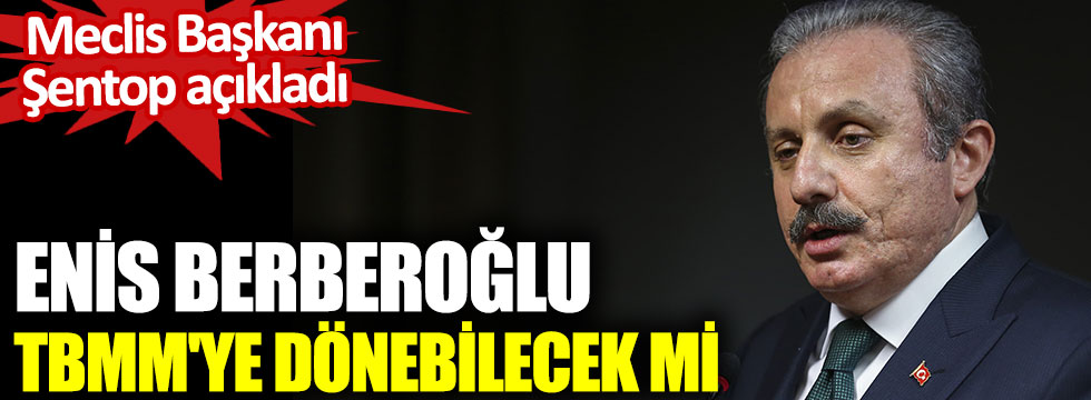 Meclis Başkanı Mustafa Şentop açıkladı. Enis Berberoğlu TBMM'ye dönebilecek mi?