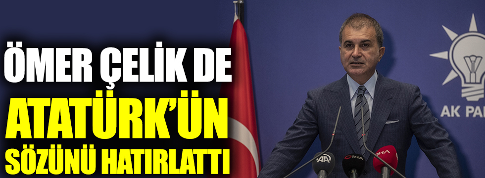 AKP Sözcüsü Ömer Çelik de Atatürk'ün sözünü hatırlattı