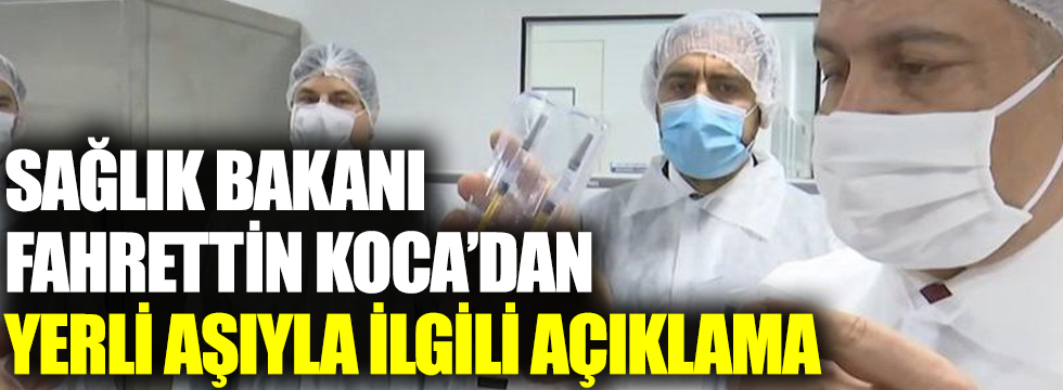 Sağlık Bakanı Fahrettin Koca’dan yerli aşıyla ilgili açıklama