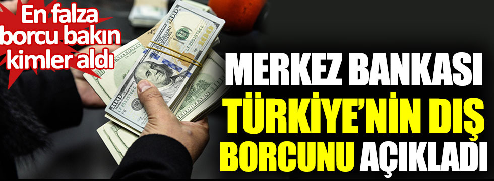 Merkez Bankası Türkiye’nin dış borcunu açıkladı. En fazla borcu bakın kimler aldı