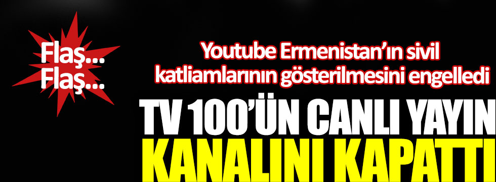 Youtube Ermenistan’ın sivil katliamlarının gösterilmesini engelledi, TV 100’ün canlı yayın kanalını kapattı!