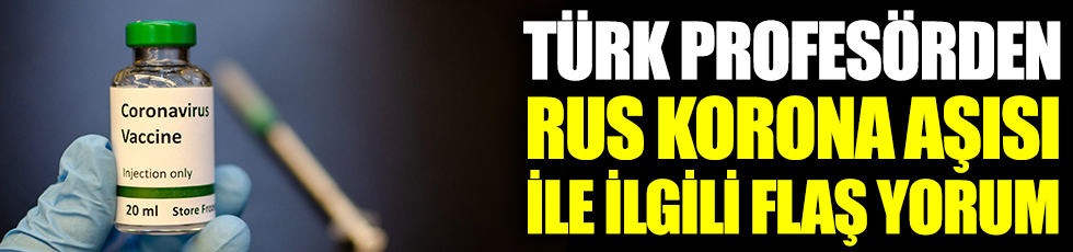 Türk profesörden Rus korona aşısı hakkında flaş yorum