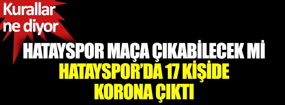Hatayspor'da 17 kişide korona çıktı. Hatayspor maça çıkabilecek mi
