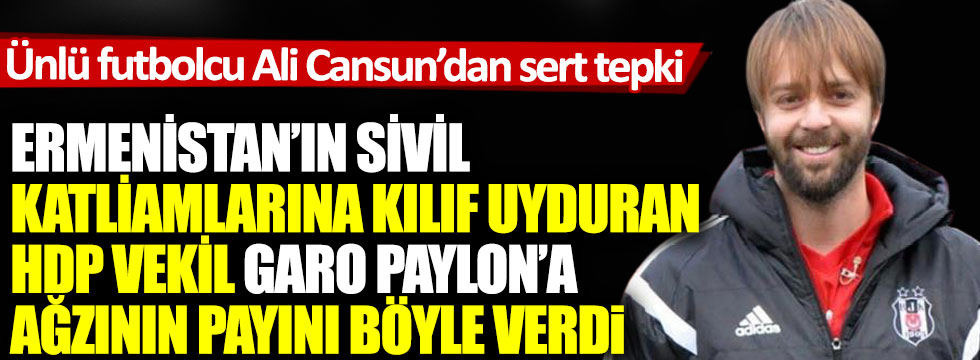 Ermenistan’ın sivil katliamlarına kılıf uyduran HDP vekili Garo Paylon’a ünlü futbolcu Ali Cansun ağzının payını böyle verdi
