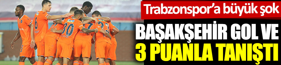 Başakşehir, gol ve 3 puanla tanıştı. Trabzonspor'a büyük şok