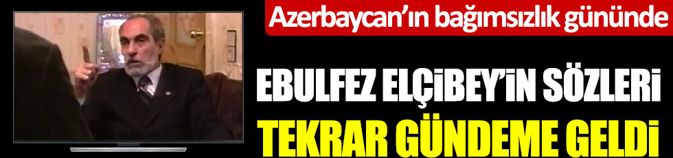 Azerbaycan'ın bağımsızlık gününde Ebulfez Elçibey'in sözleri tekrar gündeme geldi