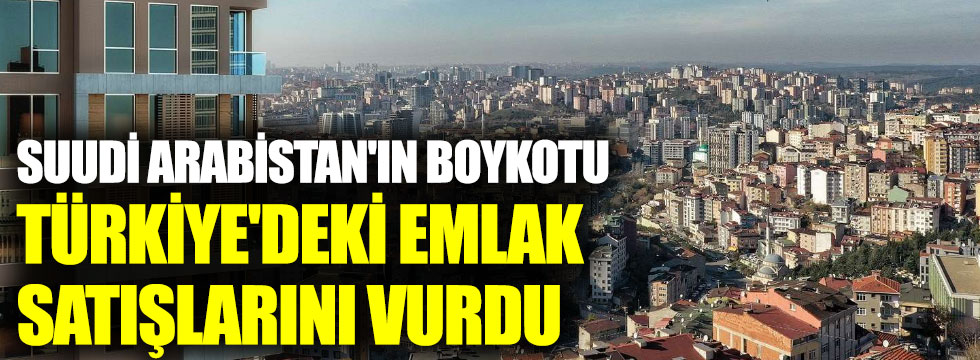 Suudi Arabistan'ın boykotu Türkiye'deki emlak satışlarını vurdu