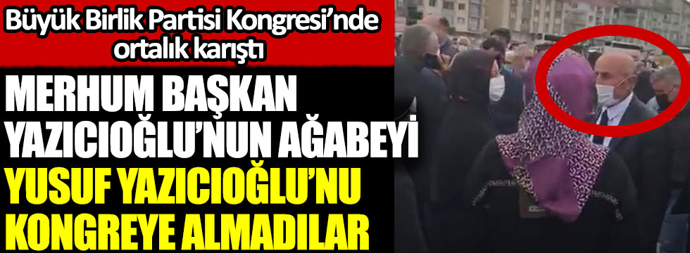 Merhum Muhsin Yazıcıoğlu’nun Ağabeyi Yusuf Yazıcıoğlu’nu kongreye almadılar, Büyük Birlik Partisi Kongresi’nde ortalık karıştı