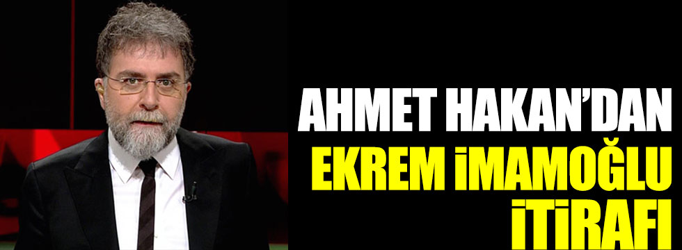 Ahmet Hakan'dan Ekrem İmamoğlu itirafı