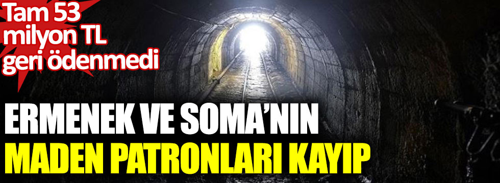 Ermenek ve Soma'nın maden patronları kayıp. Tam 53 milyon TL geri ödenmedi