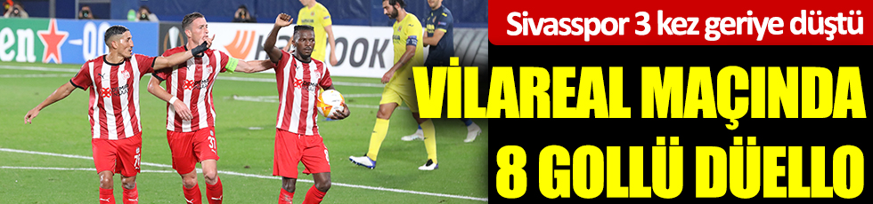 Villareal maçında 8 gollü düello. Sivasspor 3 kez geriye düştü. Sivasspor  Villareal karşısında ilk maçında mağlup oldu