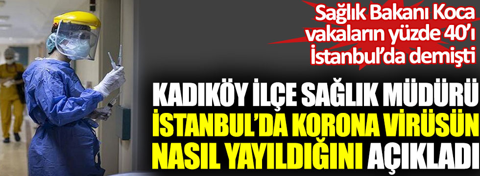 Kadıköy İlçe Sağlık Müdürü İstanbul’da korona virüsün nasıl yayıldığını açıkladı. Sağlık Bakanı Koca, vakaların yüzde 40’ı İstanbul’da demişti.