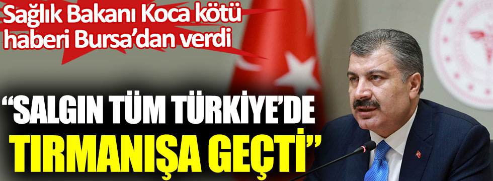 Sağlık Bakanı Fahrettin Koca kötü haberi Bursa’dan verdi. Salgın tüm Türkiye’de tırmanışa geçti